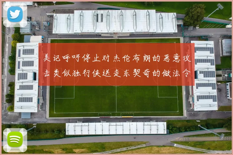 美记呼吁停止对杰伦布朗的恶意攻击类似独行侠送走东契奇的做法令人作呕
