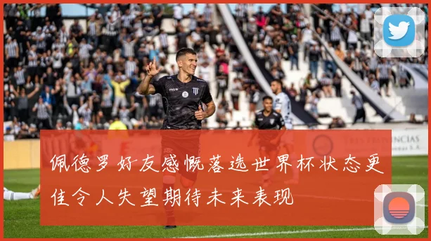 佩德罗好友感慨落选世界杯状态更佳令人失望期待未来表现