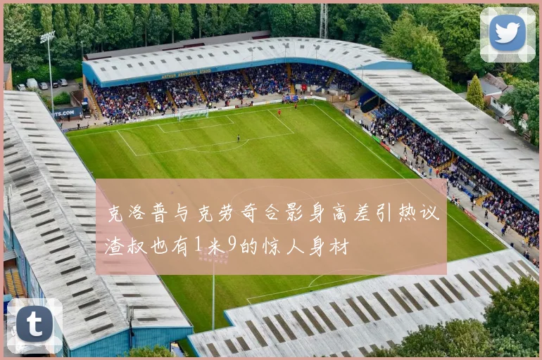 克洛普与克劳奇合影身高差引热议渣叔也有1米9的惊人身材