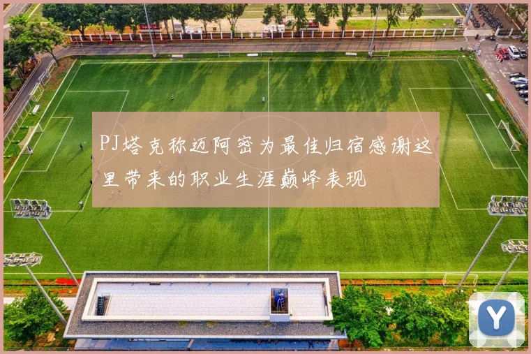 PJ塔克称迈阿密为最佳归宿感谢这里带来的职业生涯巅峰表现