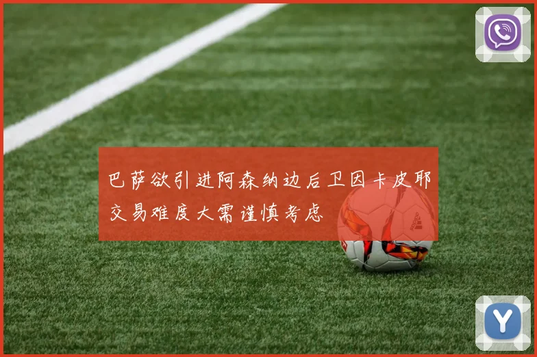 巴萨欲引进阿森纳边后卫因卡皮耶交易难度大需谨慎考虑