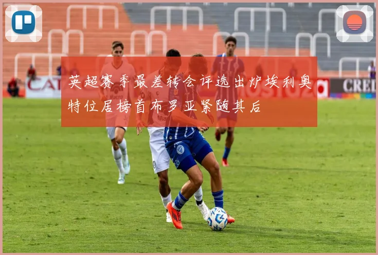 英超赛季最差转会评选出炉埃利奥特位居榜首布罗亚紧随其后
