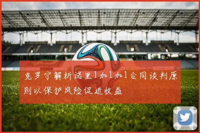 克罗宁解析诺里1加1加1合同谈判原则以保护风险促进收益