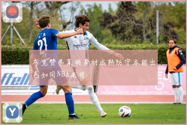 布克赞弗莱明身材成熟防守本能出色如同NBA老将